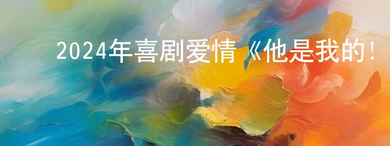 ﻿包文正发布﻿2024年喜剧爱情《他是我的！》HD日语中字迅雷下载_电影天堂